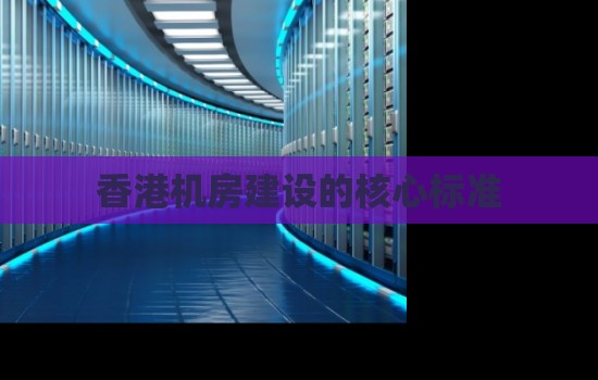 香港机房建设的核心标准 香港机房建设的核心标准