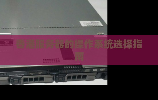 香港服务器的操作系统选择建议 香港服务器的操作系统选择建议