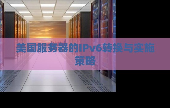 美国服务器的IPv6转换与实施策略