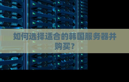 如何选择适合的韩国服务器并购买? 如何选择适合的韩国服务器并购买?