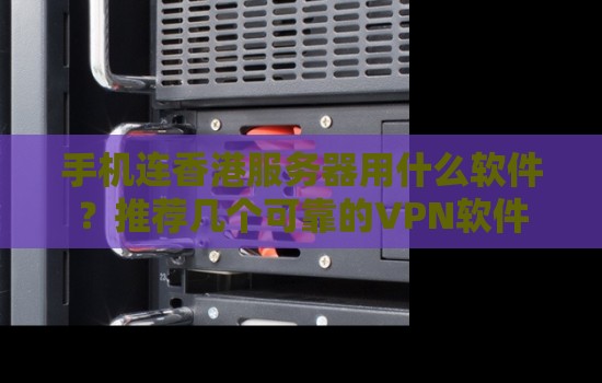 手机连香港服务器用什么软件?推荐几个可靠的代理软件 手机连香港服务器用什么软件?推荐几个可靠的代理软件