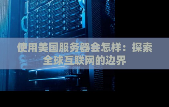 使用美国服务器会怎样：分析全球互联网的边界