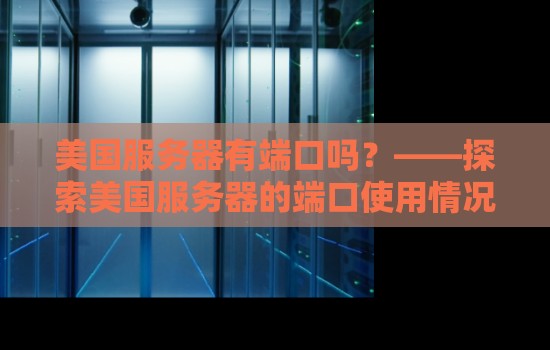 美国服务器有端口吗？——分析美国服务器的端口使用情况