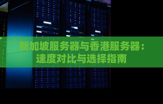 新加坡服务器与香港服务器:速度对比与选择建议 新加坡服务器与香港服务器:速度对比与选择建议