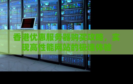 香港优惠服务器购买攻略,实现高性能网站的极速体验 香港优惠服务器购买攻略,实现高性能网站的极速体验