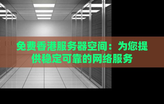 免费香港服务器空间:为您提供稳定可靠的网络服务 免费香港服务器空间:为您提供稳定可靠的网络服务