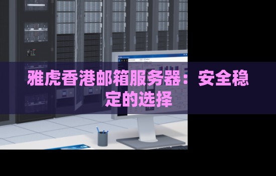 雅虎香港邮箱服务器：安全稳定的选择