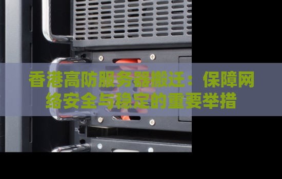 香港高防服务器搬迁：保障网络安全与稳定的重要举措