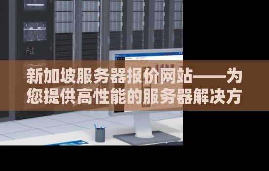 新加坡服务器报价网站——为您提供高性能的服务器解决方案