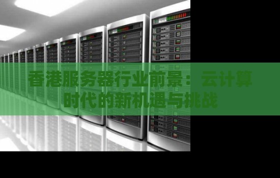 香港服务器行业前景：云计算时代的新机遇与挑战