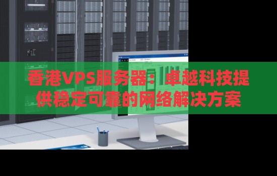 香港VPS服务器:卓越科技提供稳定可靠的网络解决方案 香港VPS服务器:卓越科技提供稳定可靠的网络解决方案