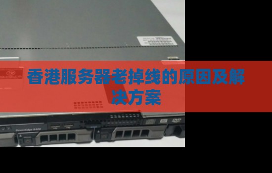 香港服务器老掉线的原因及解决方案