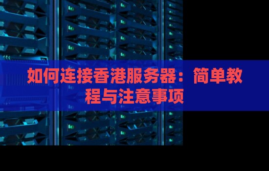 如何连接香港服务器：简单教程与注意事项
