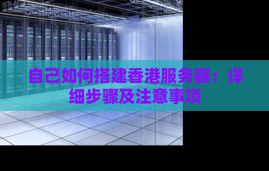 自己如何搭建香港服务器:详细步骤及注意事项 自己如何搭建香港服务器:详细步骤及注意事项