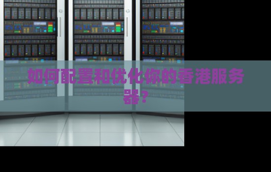 如何配置和优化你的香港服务器? 如何配置和优化你的香港服务器?