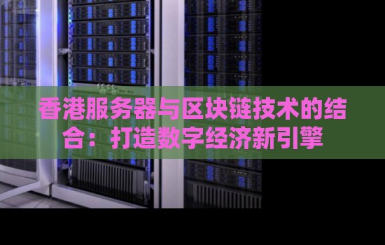 香港服务器与区块链技术的结合：打造数字经济新引擎