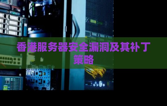 香港服务器安全漏洞及其补丁策略