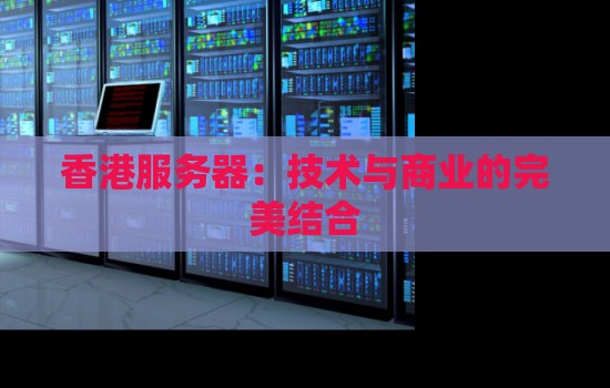 香港服务器：技术与商业的完美结合