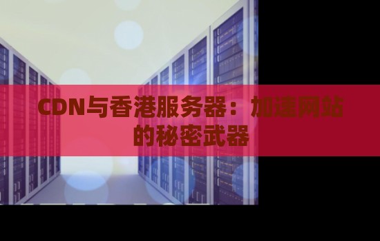 CDN与香港服务器：加速网站的秘密武器