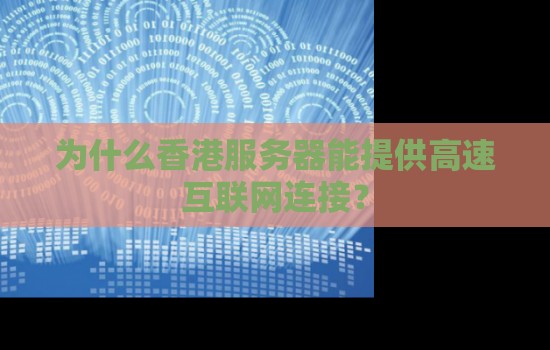 为什么香港服务器能提供高速互联网连接? 为什么香港服务器能提供高速互联网连接?