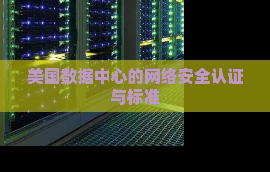美国数据中心的网络安全认证与标准 美国数据中心的网络安全认证与标准