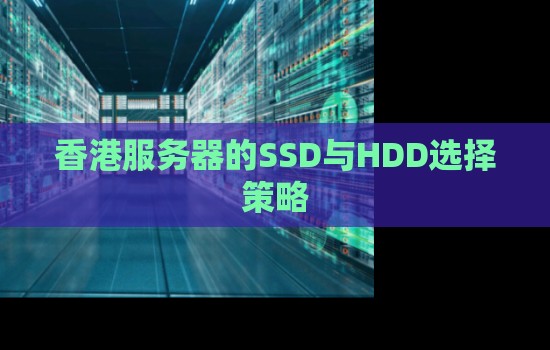 香港服务器的SSD与HDD选择策略