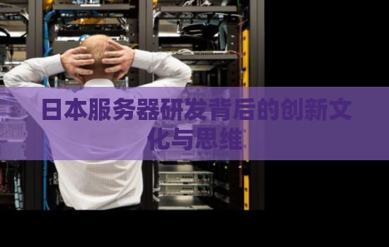 日本服务器研发背后的创新文化与思维 日本服务器研发背后的创新文化与思维