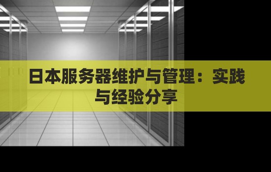 日本服务器维护与管理：经验与经验分享
