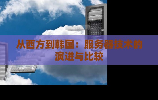从西方到韩国:服务器技术的演进与比较 从西方到韩国:服务器技术的演进与比较