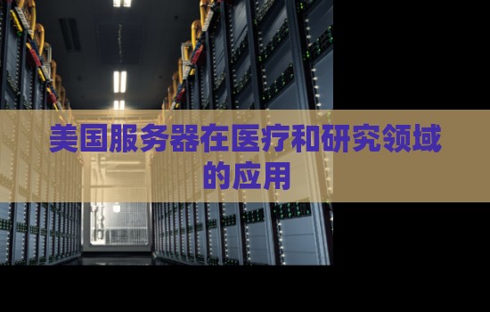 美国服务器在医疗和研究领域的应用 美国服务器在医疗和研究领域的应用