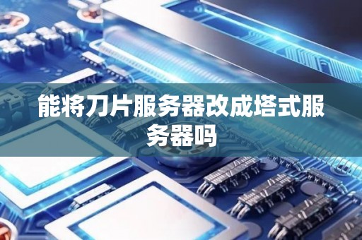 能将刀片服务器改成塔式服务器吗