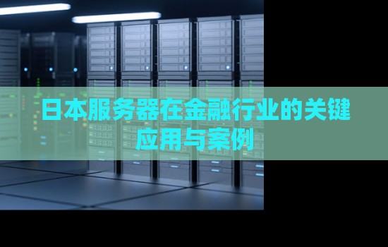 日本服务器在金融行业的关键应用与案例