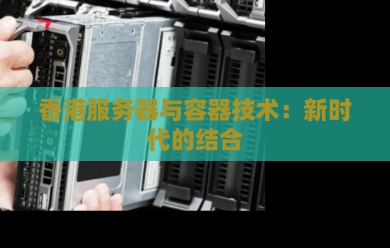 香港服务器与容器技术:新时代的结合 香港服务器与容器技术:新时代的结合