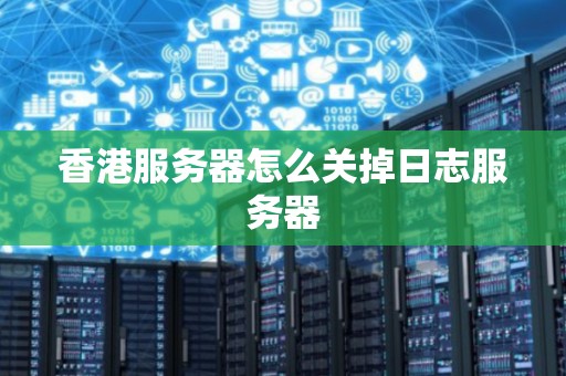 香港服务器怎么关掉日志服务器