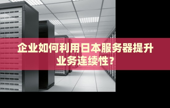 企业如何利用日本服务器提升业务连续性? 企业如何利用日本服务器提升业务连续性?