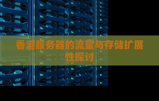 香港服务器的流量与存储扩展性分析