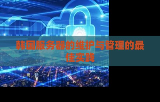 韩国服务器的维护与管理的好的经验 韩国服务器的维护与管理的好的经验