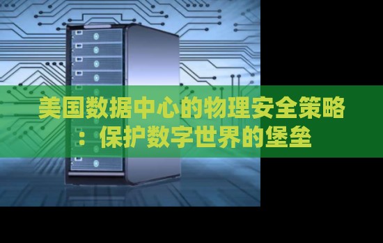 美国数据中心的物理安全策略：保护数字世界的堡垒