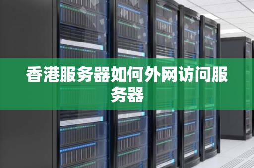 香港服务器如何外网访问服务器 香港服务器如何外网访问服务器