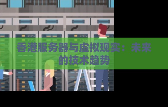香港服务器与虚拟现实:未来的技术趋势 香港服务器与虚拟现实:未来的技术趋势