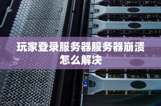 玩家登录服务器服务器崩溃怎么解决