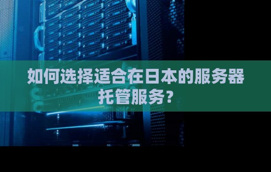 如何选择适合在日本的服务器托管服务? 如何选择适合在日本的服务器托管服务?