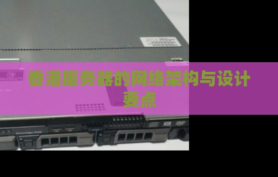 香港服务器的网络架构与设计要点 香港服务器的网络架构与设计要点