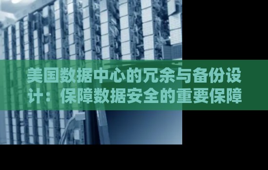 美国数据中心的冗余与备份设计:保障数据安全的重要保障 美国数据中心的冗余与备份设计:保障数据安全的重要保障