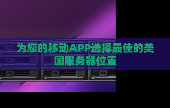 为您的移动APP选择好的的美国服务器位置