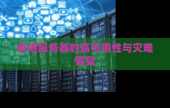 香港服务器的高可用性与灾难恢复 香港服务器的高可用性与灾难恢复