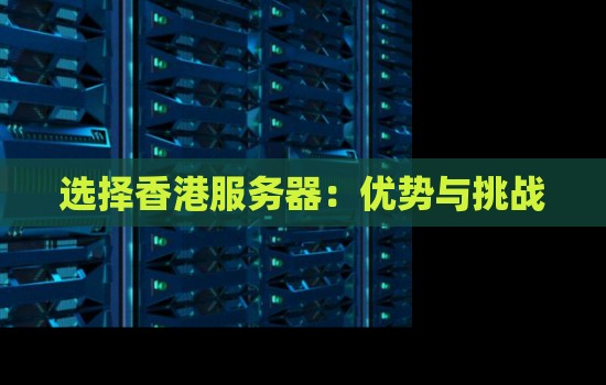 企业选择香港服务器:优势与挑战 企业选择香港服务器:优势与挑战