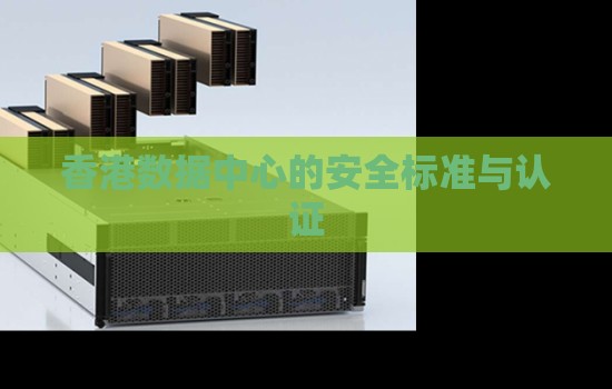 香港数据中心的安全标准与认证 香港数据中心的安全标准与认证