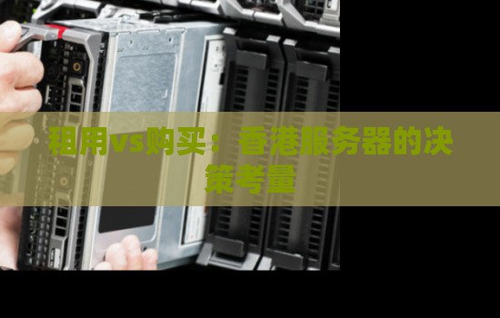 香港服务器租用vs购买的决策考量