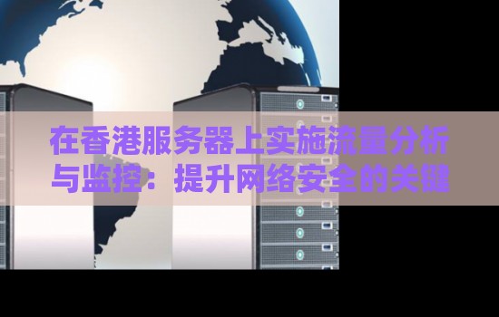 在香港服务器上实施流量分析与监控：提升网络安全的关键措施